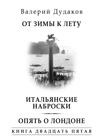 Валерий Дудаков. От зимы к лету. Итальянские наброски. Опять о Лондоне. Книга двадцать пятая