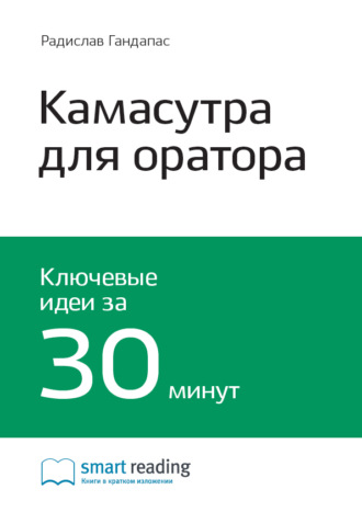 Smart Reading. Ключевые идеи книги: Камасутра для оратора. 10 глав о том, как получать и доставлять максимальное удовольствие, выступая публично. Радислав Гандапас