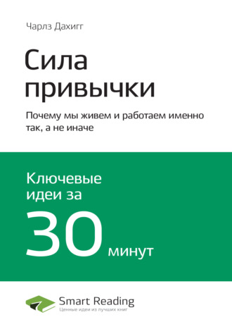 Smart Reading. Ключевые идеи книги: Сила привычки. Почему мы живем и работаем именно так, а не иначе. Чарлз Дахигг