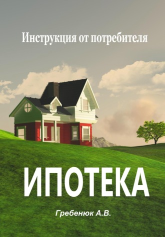 Обложка книги «Ипотека. Инструкция от потребителя»