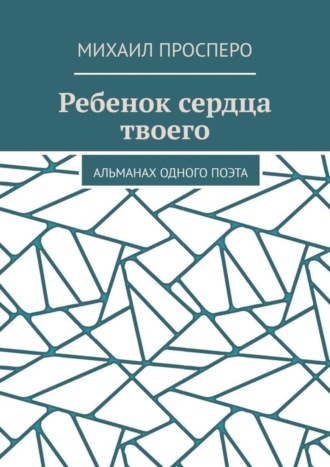 Михаил Просперо. Ребенок сердца твоего. Альманах одного поэта