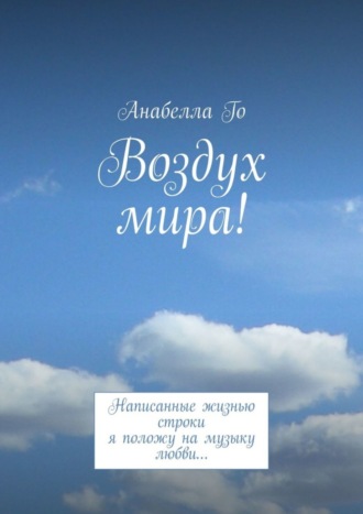 Анабелла Го. Воздух мира! Написанные жизнью строки я положу на музыку любви…