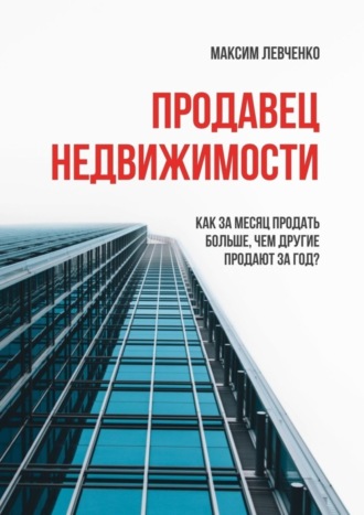 Максим Левченко. Продавец недвижимости. Как за месяц продать больше, чем другие продают за год?