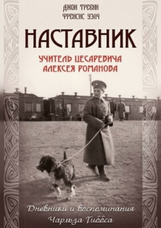 Джон Тревин. Наставник. Учитель Цесаревича Алексея Романова. Дневники и воспоминания Чарльза Гиббса