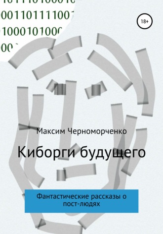 Максим Черноморченко. Киборги будущего. Фантастические рассказы о пост-людях