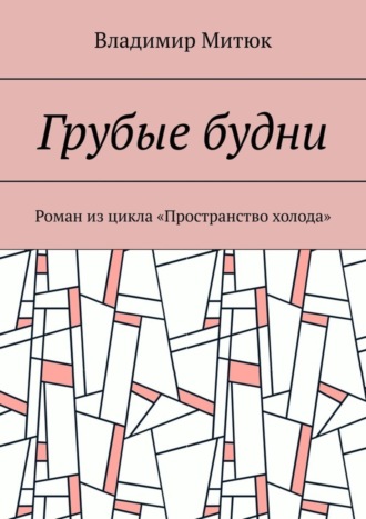 Владимир Митюк. Грубые будни. Роман из цикла «Пространство холода»