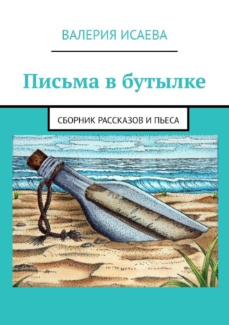 Валерия Исаева. Письма в бутылке. Сборник рассказов и пьеса