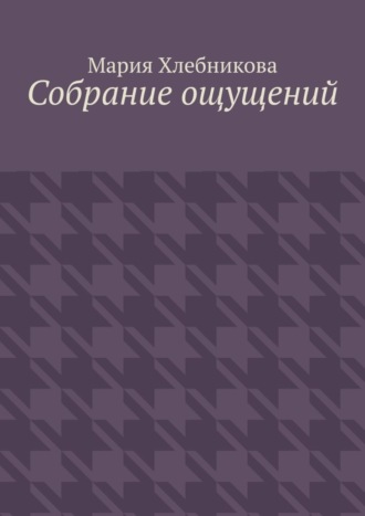 Мария Львовна Хлебникова. Собрание ощущений