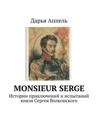 Обложка книги «Monsieur Serge. Истории приключений и испытаний князя Сергея Волконского»