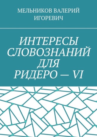 Обложка книги «ИНТЕРЕСЫ СЛОВОЗНАНИЙ ДЛЯ РИДЕРО – VI»