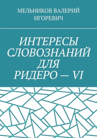 Валерий Игоревич Мельников. ИНТЕРЕСЫ СЛОВОЗНАНИЙ ДЛЯ РИДЕРО – VI