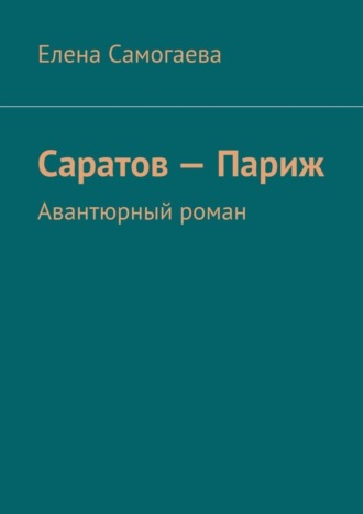 Елена Самогаева. Саратов – Париж. Авантюрный роман