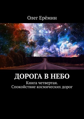 Олег Ерёмин. Дорога в небо. Книга четвертая. Спокойствие космических дорог