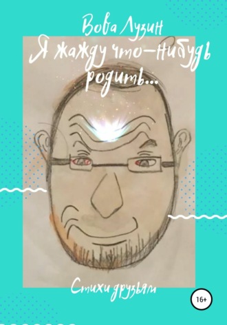 Вова Лузин. Я жажду что-нибудь родить