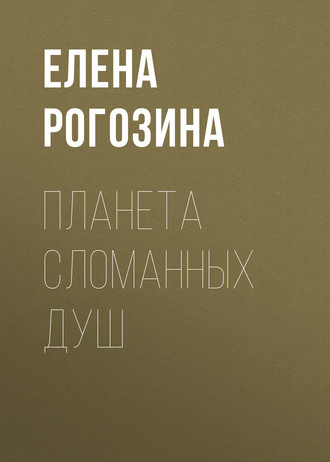 Елена Рогозина. Планета сломанных душ