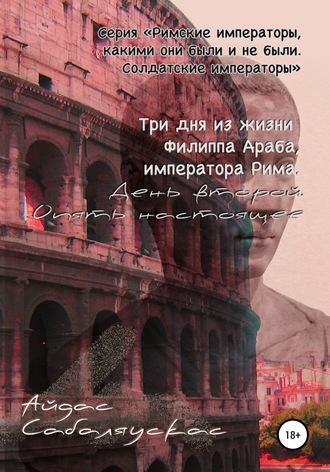 Обложка книги «Три дня из жизни Филиппа Араба, императора Рима. День второй. Опять настоящее»
