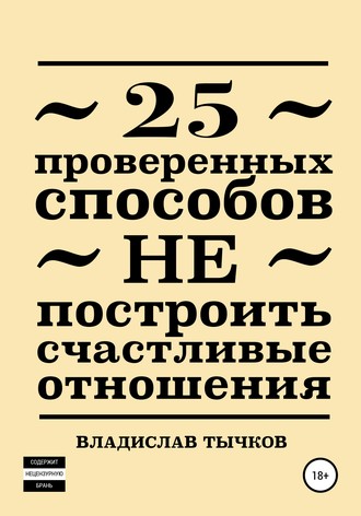 Владислав Владимирович Тычков. 25 проверенных способов НЕ построить счастливые отношения