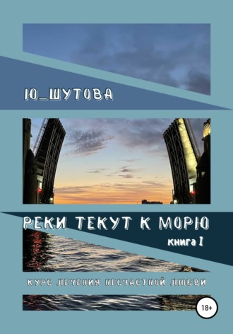 Ю_ШУТОВА. Реки текут к морю. Книга I. Курс лечения несчастной любви