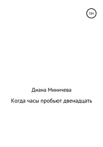 Диана Александровна Миничева. Когда часы пробьют двенадцать