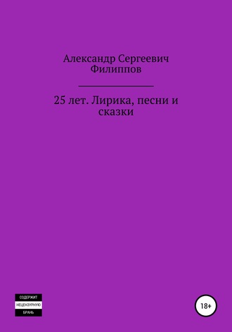 Александр Сергеевич Филиппов. 25 лет. Лирика, песни и сказки