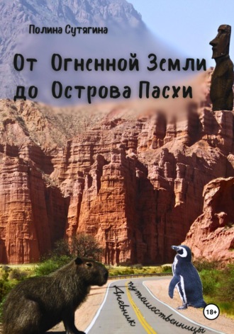 Полина Сутягина. От Огненной Земли до Острова Пасхи. Дневник Путешественницы