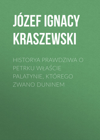 J?zef Ignacy Kraszewski. Historya prawdziwa o Petrku Właście palatynie, kt?rego zwano Duninem