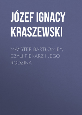 J?zef Ignacy Kraszewski. Mayster Bartłomiey, czyli Piekarz i jego rodzina