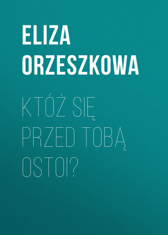 Eliza Orzeszkowa. Kt?ż się przed Tobą ostoi?