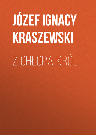 J?zef Ignacy Kraszewski. Z chłopa kr?l