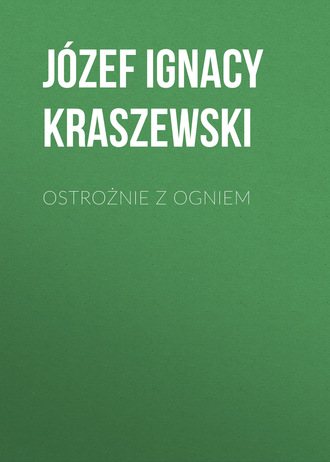 J?zef Ignacy Kraszewski. Ostrożnie z ogniem