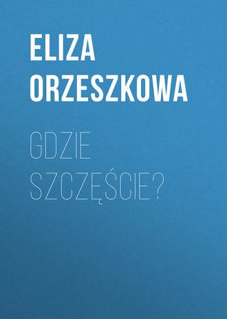 Eliza Orzeszkowa. Gdzie szczęście?