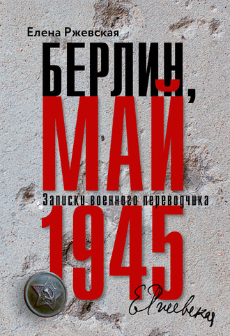 Елена Ржевская. Берлин, май 1945. Записки военного переводчика