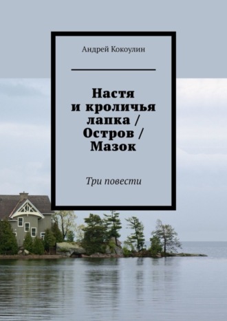 Андрей Кокоулин. Настя и кроличья лапка / Остров / Мазок. Три повести