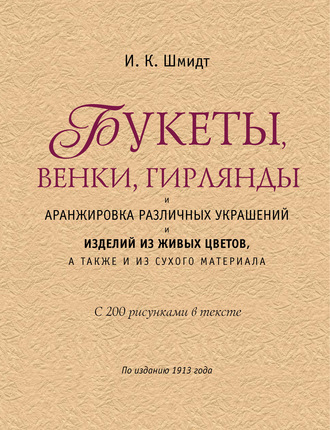 И. К. Шмидт. Букеты, венки, гирлянды и аранжировка различных украшений и изделий из живых цветов, а также из сухого материала