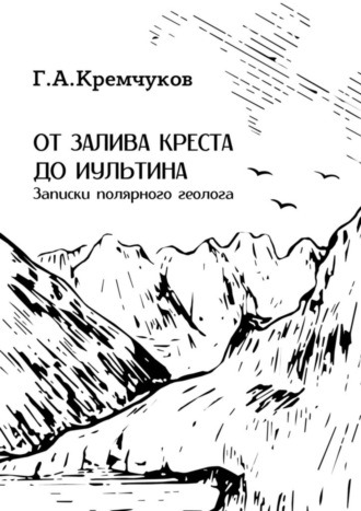 Г. А. Кремчуков. От залива Креста до Иультина. Записки полярного геолога