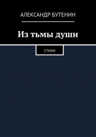 Александр Бутенин. Из тьмы души. Стихи