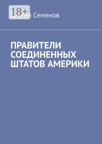 Сергей Семенов. ПРАВИТЕЛИ СОЕДИНЕННЫХ ШТАТОВ АМЕРИКИ