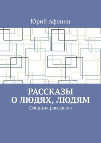 Юрий Афонин. Рассказы о людях, людям. Сборник рассказов