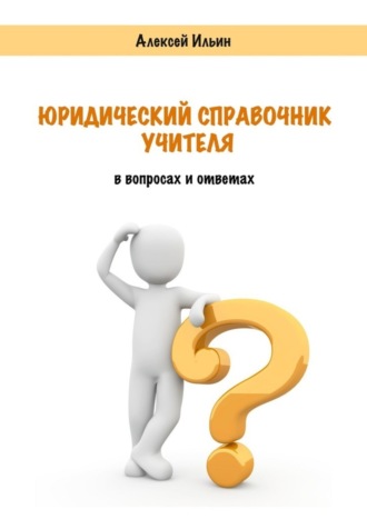 Алексей Ильин. Юридический справочник учителя. В вопросах и ответах