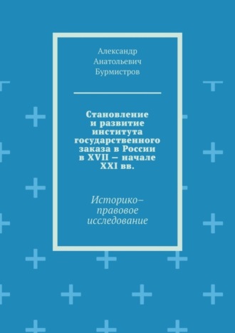 Обложка книги «Становление и развитие института государственного заказа в России в XVII – начале XXI вв. Историко–правовое исследование»