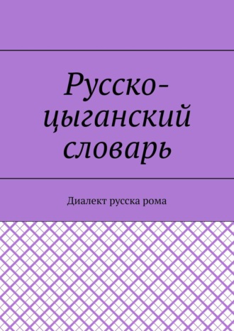 Екатерина Николаевна Антонова. Русско-цыганский словарь. Диалект русска рома