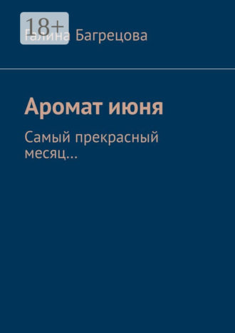 Обложка книги «Аромат июня. Самый прекрасный месяц....»