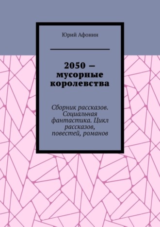 Обложка книги «2050 – мусорные королевства. Сборник рассказов. Социальная фантастика. Цикл рассказов, повестей, романов»