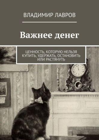 Обложка книги «Важнее денег. Ценность, которую нельзя купить, удержать, остановить или растянуть»