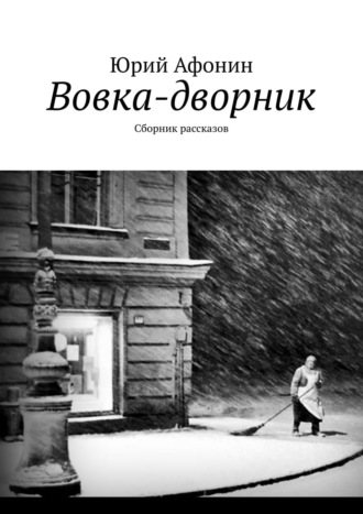 Юрий Афонин. Вовка-дворник. Сборник рассказов