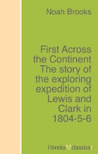 Noah Brooks. First Across the Continent The story of the exploring expedition of Lewis and Clark in 1804-5-6