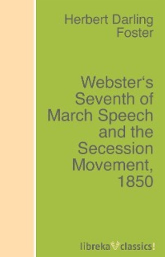 Herbert Darling Foster. Webster's Seventh of March Speech and the Secession Movement, 1850