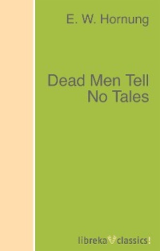 E. W. Hornung. Dead Men Tell No Tales