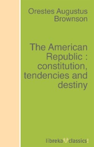 Orestes Augustus Brownson. The American Republic : constitution, tendencies and destiny