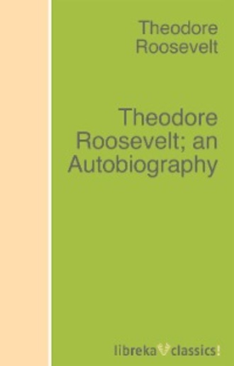 Theodore  Roosevelt. Theodore Roosevelt; an Autobiography